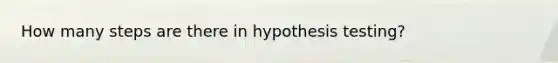 How many steps are there in hypothesis testing?