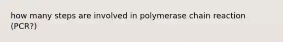 how many steps are involved in polymerase chain reaction (PCR?)