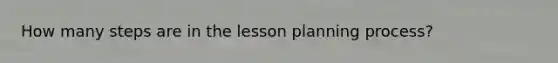 How many steps are in the lesson planning process?