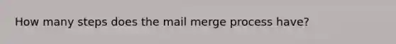 How many steps does the mail merge process have?