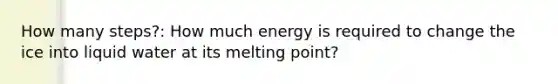 How many steps?: How much energy is required to change the ice into liquid water at its melting point?