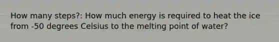 How many steps?: How much energy is required to heat the ice from -50 degrees Celsius to the melting point of water?