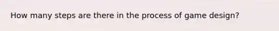 How many steps are there in the process of game design?