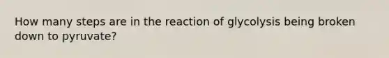 How many steps are in the reaction of glycolysis being broken down to pyruvate?