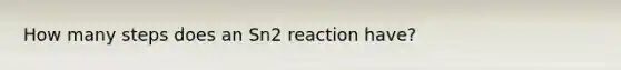 How many steps does an Sn2 reaction have?