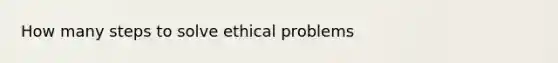 How many steps to solve ethical problems