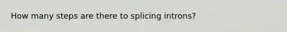 How many steps are there to splicing introns?