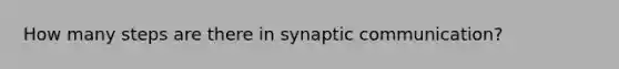 How many steps are there in synaptic communication?