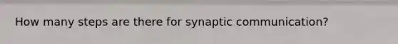 How many steps are there for synaptic communication?