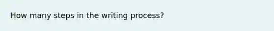 How many steps in the writing process?