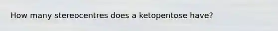 How many stereocentres does a ketopentose have?