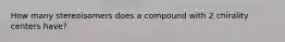 How many stereoisomers does a compound with 2 chirality centers have?