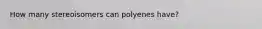 How many stereoisomers can polyenes have?