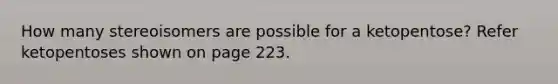 How many stereoisomers are possible for a ketopentose? Refer ketopentoses shown on page 223.