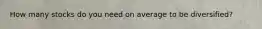 How many stocks do you need on average to be diversified?