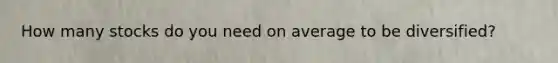 How many stocks do you need on average to be diversified?
