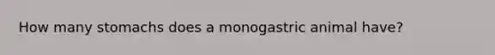 How many stomachs does a monogastric animal have?