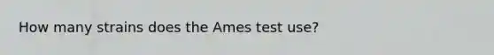 How many strains does the Ames test use?