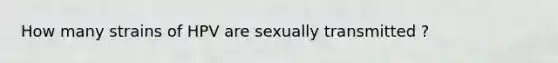 How many strains of HPV are sexually transmitted ?