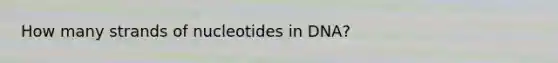 How many strands of nucleotides in DNA?