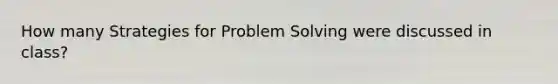 How many Strategies for Problem Solving were discussed in class?