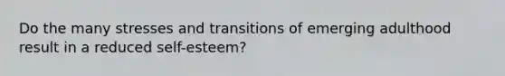 Do the many stresses and transitions of emerging adulthood result in a reduced self-esteem?