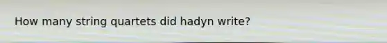 How many string quartets did hadyn write?