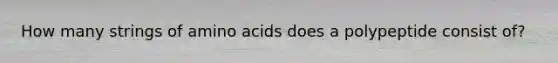 How many strings of amino acids does a polypeptide consist of?