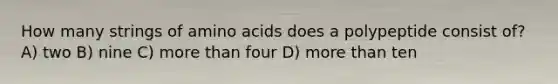 How many strings of amino acids does a polypeptide consist of? A) two B) nine C) more than four D) more than ten