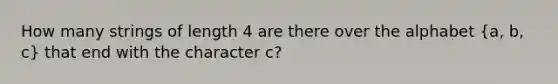 How many strings of length 4 are there over the alphabet (a, b, c) that end with the character c?