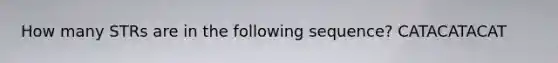 How many STRs are in the following sequence? CATACATACAT