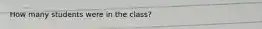 How many students were in the class?