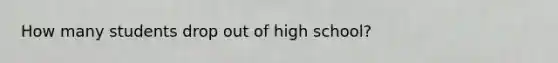 How many students drop out of high school?