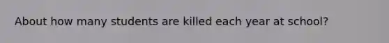 About how many students are killed each year at school?