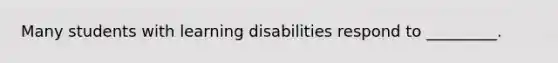 Many students with learning disabilities respond to _________.