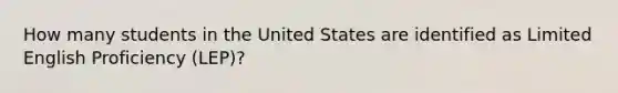 How many students in the United States are identified as Limited English Proficiency (LEP)?