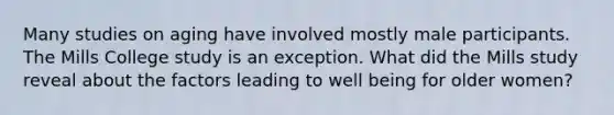 Many studies on aging have involved mostly male participants. The Mills College study is an exception. What did the Mills study reveal about the factors leading to well being for older women?