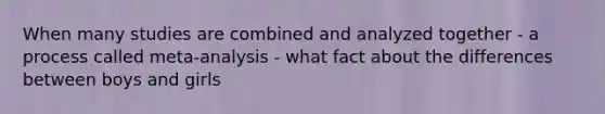 When many studies are combined and analyzed together - a process called meta-analysis - what fact about the differences between boys and girls