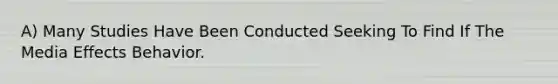 A) Many Studies Have Been Conducted Seeking To Find If The Media Effects Behavior.
