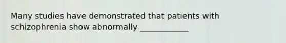 Many studies have demonstrated that patients with schizophrenia show abnormally ____________