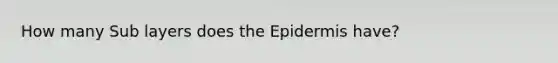 How many Sub layers does the Epidermis have?