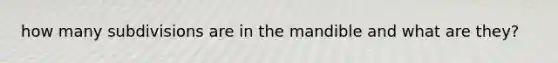 how many subdivisions are in the mandible and what are they?