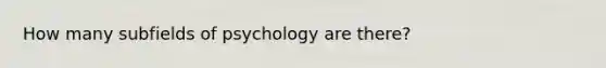 How many subfields of psychology are there?