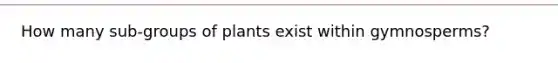 How many sub-groups of plants exist within gymnosperms?