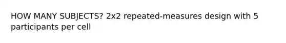 HOW MANY SUBJECTS? 2x2 repeated-measures design with 5 participants per cell