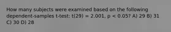 How many subjects were examined based on the following dependent-samples t-test: t(29) = 2.001, p < 0.05? A) 29 B) 31 C) 30 D) 28