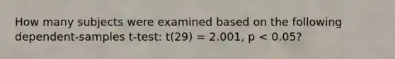 How many subjects were examined based on the following dependent-samples t-test: t(29) = 2.001, p < 0.05?