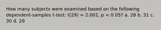 How many subjects were examined based on the following dependent-samples t-test: t(29) = 2.001, p < 0.05? a. 28 b. 31 c. 30 d. 29