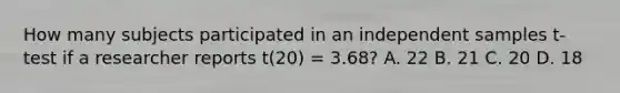 How many subjects participated in an independent samples t-test if a researcher reports t(20) = 3.68? A. 22 B. 21 C. 20 D. 18