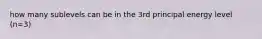 how many sublevels can be in the 3rd principal energy level (n=3)